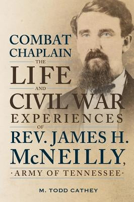 Combat Chaplain: The Life and Civil War Experiences of REV. James H. McNeilly by Cathey, M. Todd