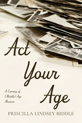 ACT Your Age: A Coming of (Middle) Age Memoir by Biddle, Priscilla Lindsey