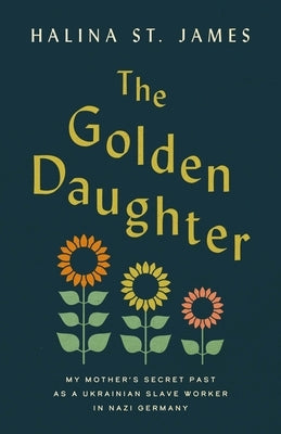 The Golden Daughter: My Mother's Secret Past as a Ukrainian Slave Worker in Nazi Germany by St James, Halina