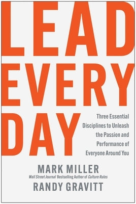 Lead Every Day: Three Essential Disciplines to Unleash the Passion and Performance of Everyone Around You by Miller, Mark