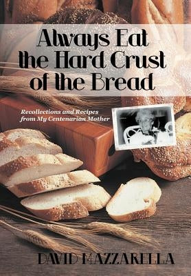 Always Eat the Hard Crust of the Bread: Recollections and Recipes from My Centenarian Mother by Mazzarella, David