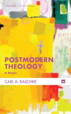 Postmodern Theology: A Biopic by Raschke, Carl