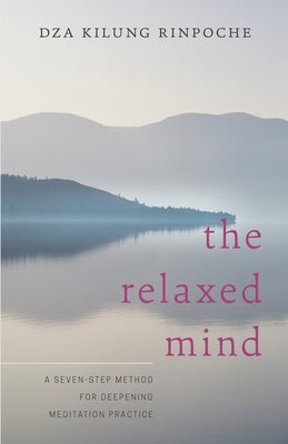 The Relaxed Mind: A Seven-Step Method for Deepening Meditation Practice by Rinpoche, Dza Kilung