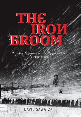The Iron Broom: Turning Oppression into Opportunity A True Story by Sawatzki, David
