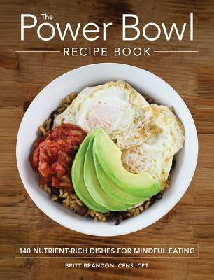 The Power Bowl Recipe Book: 140 Nutrient-Rich Dishes for Mindful Eating by Brandon, Britt