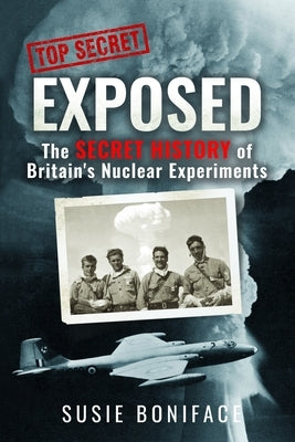 Exposed: The Secret History of Britain's Nuclear Experiments by Boniface, Susie