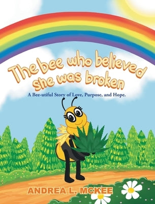 The bee who believed she was broken: A Bee-utiful Story of Love, Purpose, and Hope. by McKee, Andrea L.