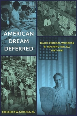 American Dream Deferred: Black Federal Workers in Washington, D.C., 1941-1981 by Jr, Frederick W. Gooding