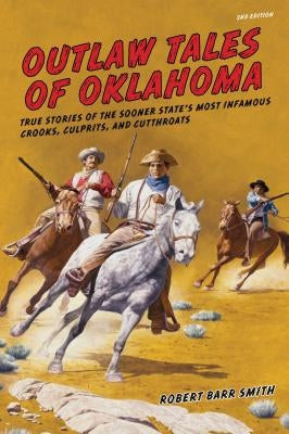 Outlaw Tales of Oklahoma: True Stories Of The Sooner State's Most Infamous Crooks, Culprits, And Cutthroats by Smith, Robert Barr