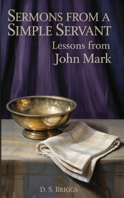 Sermons from a Simple Servant: Lessons from John Mark by Briggs, D. S.