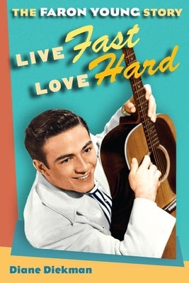 Live Fast, Love Hard: The Faron Young Story by Diekman, Diane