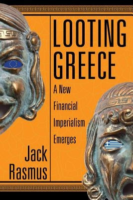 Looting Greece: A New Financial Imperialism Emerges by Rasmus, Jack