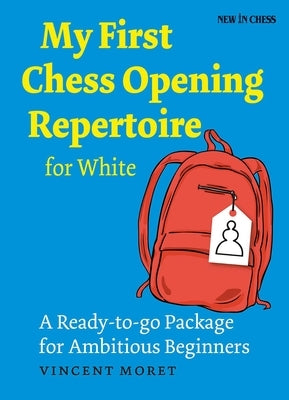 My First Chess Opening Repertoire for White: A Turn-Key Package for Ambitious Beginners by Moret, Vincent