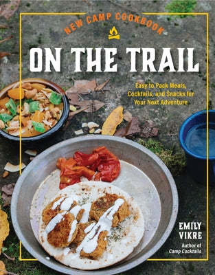 New Camp Cookbook on the Trail: Easy-To-Pack Meals, Cocktails, and Snacks for Your Next Adventure by Vikre, Emily