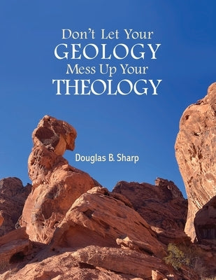 Don't Let Your Geology Mess Up Your Theology by Sharp, Douglas B.