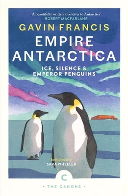 Empire Antarctica: Ice, Silence & Emperor Penguins by Francis, Gavin