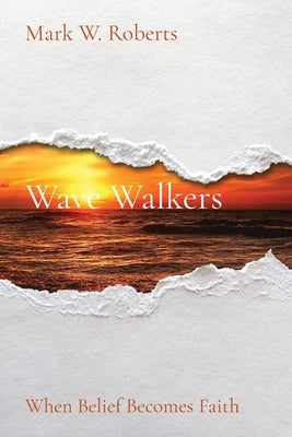Wave Walkers: When Belief Becomes Faith by Roberts, Mark W.