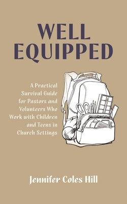 Well Equipped: A Practical Survival Guide for Pastors and Volunteers Who Work with Children and Teens in Church Settings by Hill, Jennifer Coles