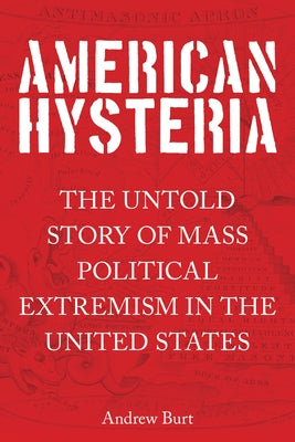 American Hysteria: The Untold Story of Mass Political Extremism in the United States by Burt, Andrew