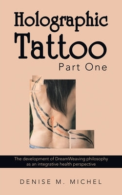 Holographic Tattoo Part One: The Development of Dreamweaving Philosophy as an Integrative Health Perspective by Denise M Michel