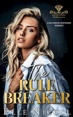 The Rule Breaker: A Billionaire Bodyguard Romance by Nicoll, Elle