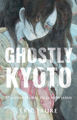 Ghostly Kyoto: 87 Supernatural Tales from Japan by Faure, Ãric