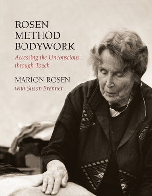 Rosen Method Bodywork: Accessing the Unconscious Through Touch by Rosen, Marion