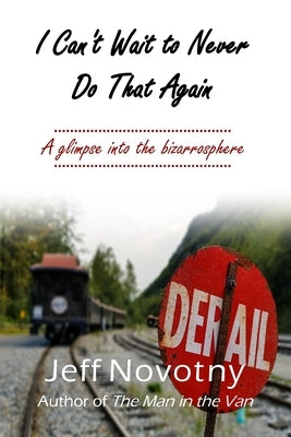 I Can't Wait to Never Do That Again: A Glimpse Into the Bizarrosphere by Novotny, Jeff