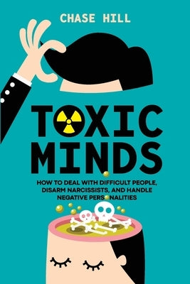 Toxic Minds: How to Deal with Difficult People, Disarm Narcissists, and Handle Negative Personalities by Hill, Chase