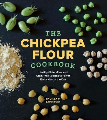 The Chickpea Flour Cookbook: Healthy Gluten-Free and Grain-Free Recipes to Power Every Meal of the Day by Saulsbury, Camilla V.