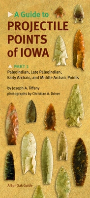 A Guide to Projectile Points of Iowa, Part 1: Paleoindian, Late Paleoindian, Early Archaic, and Middle Archaic Points by Tiffany, Joseph A.