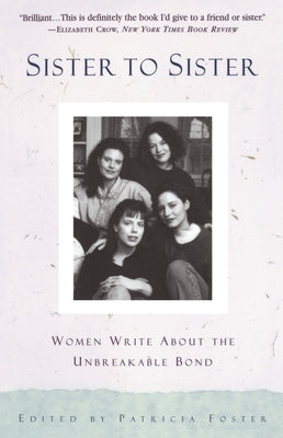 Sister to Sister: Women Write About the Unbreakable Bond by Foster, Patricia