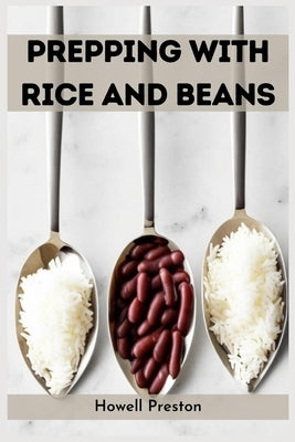 Prepping with Rice and Beans: Nourishing Survival Strategies Using Staples (2023 Guide for Beginners) by Preston, Howell