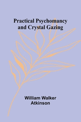 Practical Psychomancy and Crystal Gazing by Walker Atkinson, William