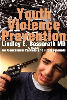 Youth Violence Prevention: A Guide for Concerned Parents and Professionals by Bassarath, Lindley