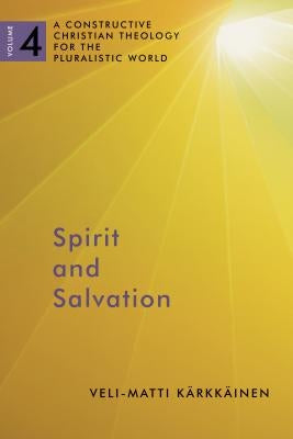 Spirit and Salvation: A Constructive Christian Theology for the Pluralistic World, Volume 4 Volume 4 by Karkkainen, Veli-Matti