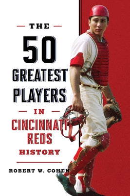 The 50 Greatest Players in Cincinnati Reds History by Cohen, Robert W.