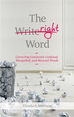 The Right Word: Correcting Commonly Confused, Misspelled, and Misused Words by Morrison, Elizabeth