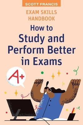 Exam Skills Handbook: How to Study and Perform Better in Exams by Francis, Scott