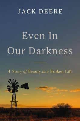 Even in Our Darkness: A Story of Beauty in a Broken Life by Deere, Jack S.