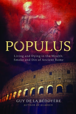 Populus: Living and Dying in Ancient Rome by de la BÃ©doyÃ¨re, Guy