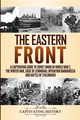 The Eastern Front: A Captivating Guide to Soviet Union in World War 2, the Winter War, Siege of Leningrad, Operation Barbarossa and Battle of Stalingr by History, Captivating