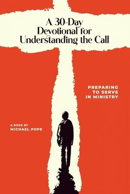 A 30-Day Devotional for Understanding the Call: Preparing to Serve In Ministry by Pope, Michael