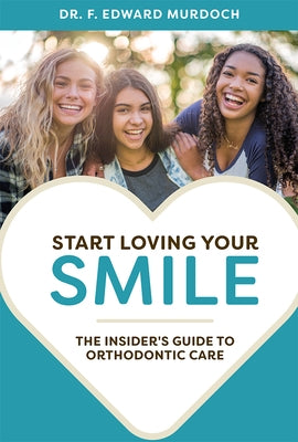 Start Loving Your Smile: The Insider's Guide to Orthodontic Care by Murdoch, F. Edward