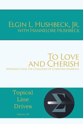 To Love and Cherish: Ephesians 5 and the Challenge of Christian Marriage by Hushbeck, Elgin L.
