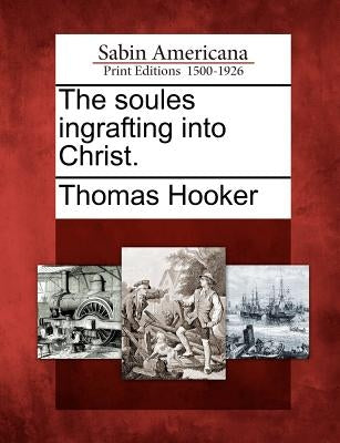 The Soules Ingrafting Into Christ. by Hooker, Thomas