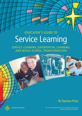 Educator's Guide to Service Learning: Service Learning, Experiential Learning and Whole School Transformation by Price, Damien