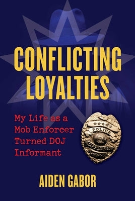 Conflicting Loyalties: My Life as a Mob Enforcer Turned Doj Informant by Gabor, Aiden