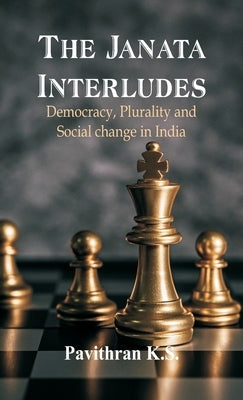 The Janata Interludes: Democracy, Plurality and Social Change in India by Pavithran, K. S.