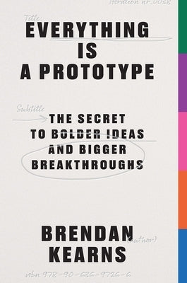Everything Is a Prototype: The Secret to Bold Ideas, Bigger Bets, and Creative Breakthroughs by Kearns
